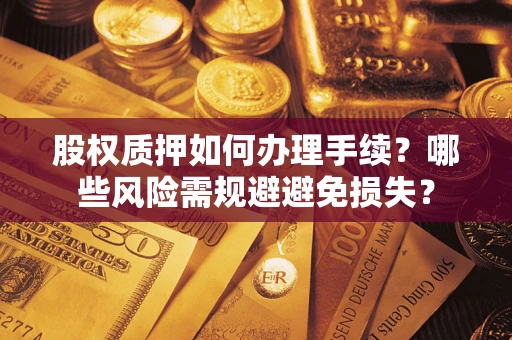 北京股权质押如何办理手续？哪些风险需规避避免损失？