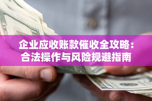 北京企业应收账款催收全攻略：合法操作与风险规避指南