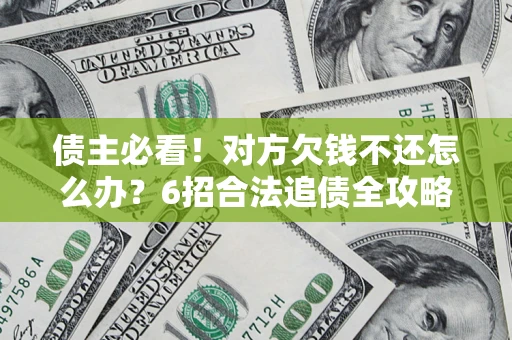 北京债主必看！对方欠钱不还怎么办？6招合法追债全攻略