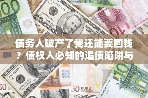 北京债务人破产了我还能要回钱？债权人必知的追债陷阱与破局之道