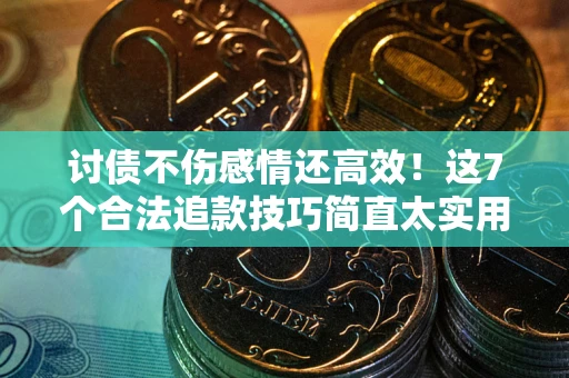 北京讨债不伤感情还高效！这7个合法追款技巧简直太实用