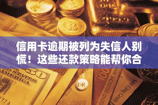 北京信用卡逾期被列为失信人别慌！这些还款策略能帮你合法止损