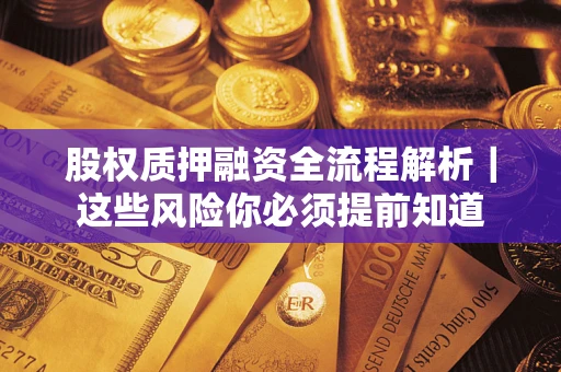 北京股权质押融资全流程解析｜这些风险你必须提前知道