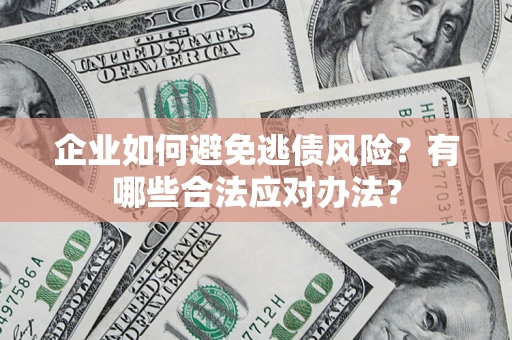 北京企业如何避免逃债风险？有哪些合法应对办法？