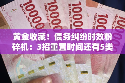 北京黄金收藏！债务纠纷时效粉碎机：3招重置时间还有5类不设年限的特殊债务