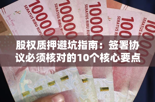 北京股权质押避坑指南：签署协议必须核对的10个核心要点