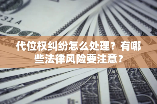 北京代位权纠纷怎么处理？有哪些法律风险要注意？