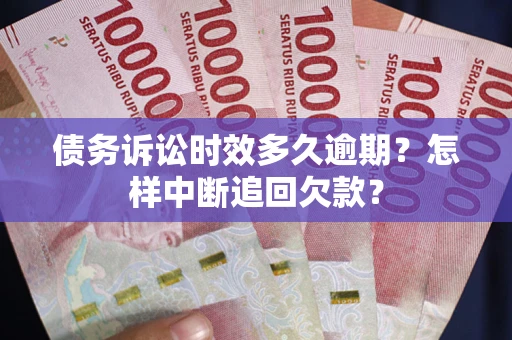 北京债务诉讼时效多久逾期？怎样中断追回欠款？