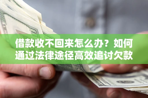 北京借款收不回来怎么办？如何通过法律途径高效追讨欠款？