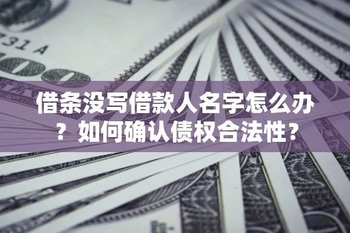 北京借条没写借款人名字怎么办？如何确认债权合法性？