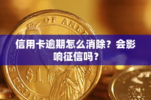 北京信用卡逾期怎么消除？会影响征信吗？
