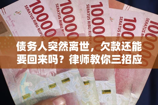 北京债务人突然离世，欠款还能要回来吗？律师教你三招应对