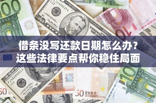 北京借条没写还款日期怎么办？这些法律要点帮你稳住局面