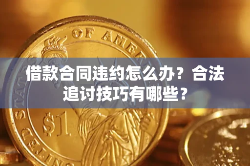 北京借款合同违约怎么办？合法追讨技巧有哪些？