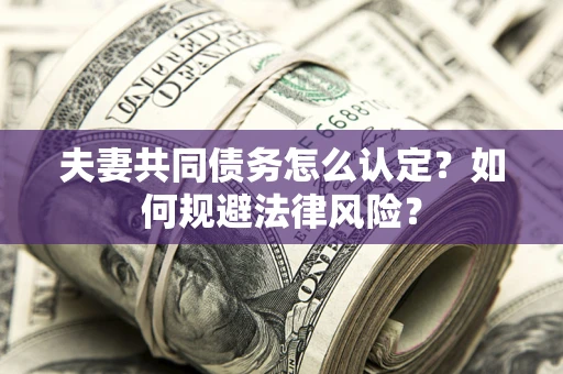 北京夫妻共同债务怎么认定？如何规避法律风险？