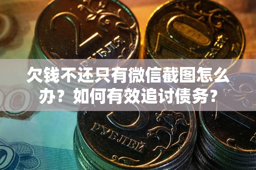 北京欠钱不还只有微信截图怎么办？如何有效追讨债务？