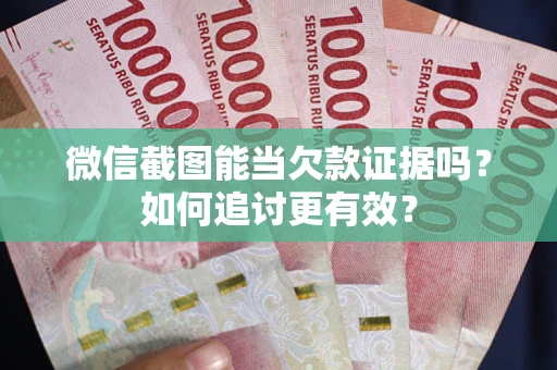 北京微信截图能当欠款证据吗？如何追讨更有效？