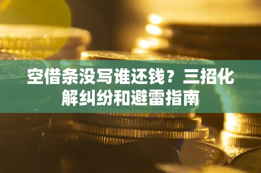 北京空借条没写谁还钱？三招化解纠纷和避雷指南