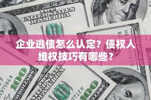 北京企业逃债怎么认定？债权人维权技巧有哪些？