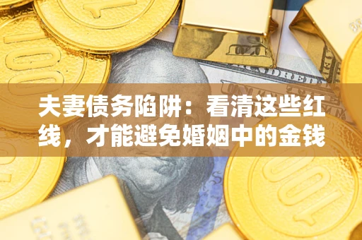 北京夫妻债务陷阱：看清这些红线，才能避免婚姻中的金钱危机