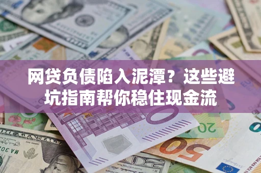北京网贷负债陷入泥潭？这些避坑指南帮你稳住现金流