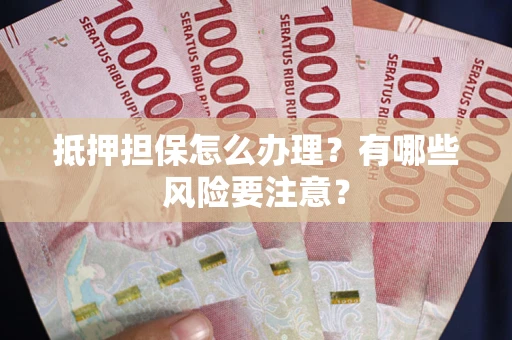 北京抵押担保怎么办理？有哪些风险要注意？