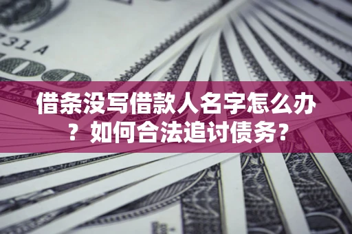 北京借条没写借款人名字怎么办？如何合法追讨债务？