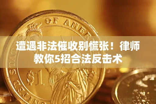 北京遭遇非法催收别慌张！律师教你5招合法反击术