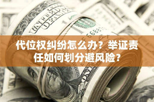 北京代位权纠纷怎么办？举证责任如何划分避风险？