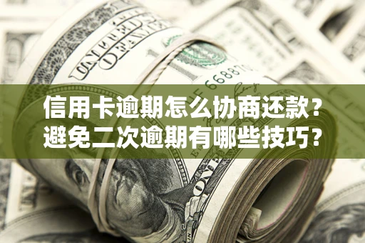 北京信用卡逾期怎么协商还款？避免二次逾期有哪些技巧？