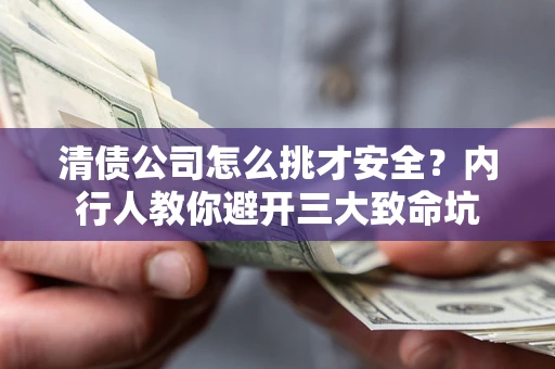 北京清债公司怎么挑才安全?内行人教你避开三大致命坑 北京清债公司怎么挑才安全?内行人教你避开三大致命坑