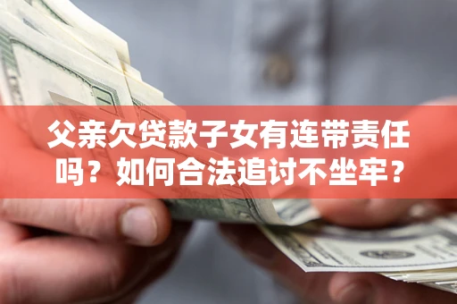 北京父亲欠贷款子女有连带责任吗？如何合法追讨不坐牢？