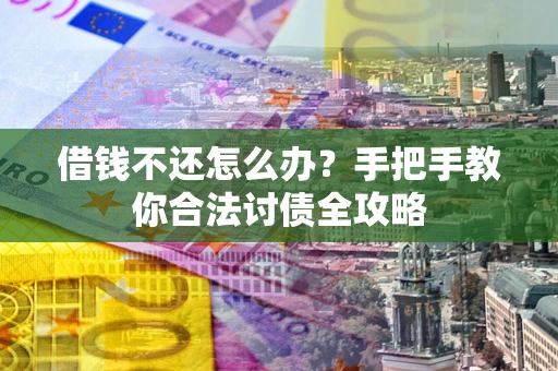 北京借钱不还怎么办？手把手教你合法讨债全攻略