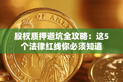 北京股权质押避坑全攻略：这5个法律红线你必须知道