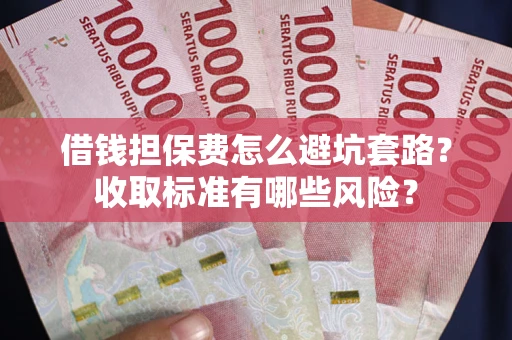 北京借钱担保费怎么避坑套路?收取标准有哪些风险? 北京借钱担保费怎么避坑套路?收取标准有哪些风险?