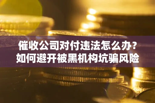 北京催收公司对付违法怎么办？如何避开被黑机构坑骗风险