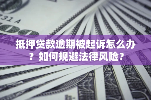 北京抵押贷款逾期被起诉怎么办？如何规避法律风险？