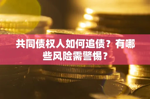 北京共同债权人如何追债？有哪些风险需警惕？