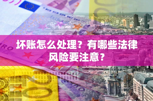 北京坏账怎么处理？有哪些法律风险要注意？
