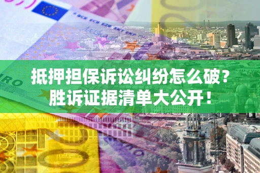 北京抵押担保诉讼纠纷怎么破？胜诉证据清单大公开！
