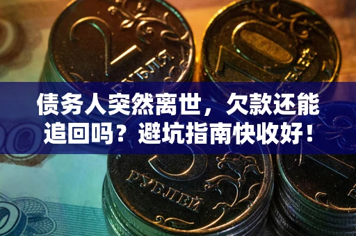 北京债务人突然离世，欠款还能追回吗？避坑指南快收好！