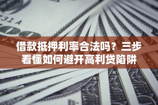 北京借款抵押利率合法吗？三步看懂如何避开高利贷陷阱