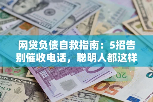 北京网贷负债自救指南：5招告别催收电话，聪明人都这样做