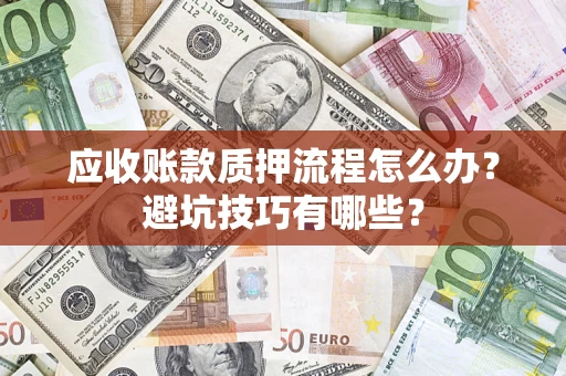 北京应收账款质押流程怎么办？避坑技巧有哪些？