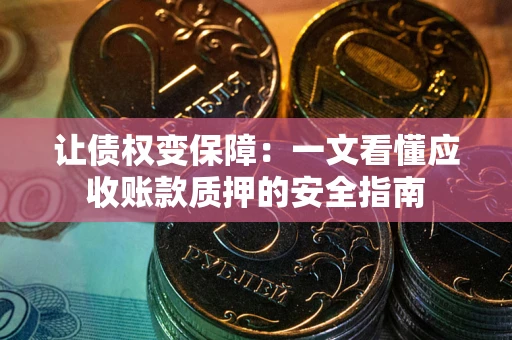 北京让债权变保障：一文看懂应收账款质押的安全指南