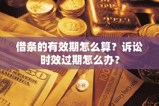 北京借条的有效期怎么算？诉讼时效过期怎么办？