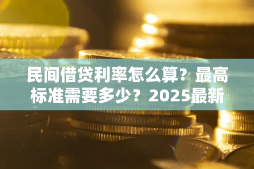 北京民间借贷利率怎么算？最高标准需要多少？2025最新避坑指南