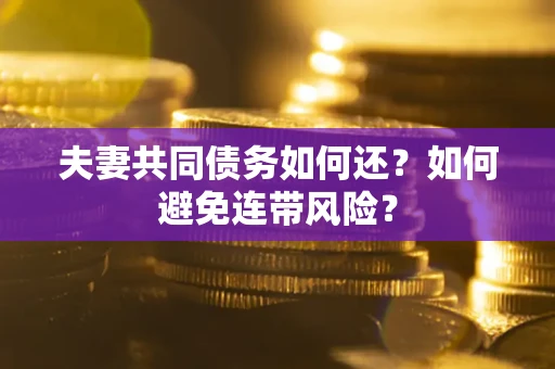北京夫妻共同债务如何还？如何避免连带风险？