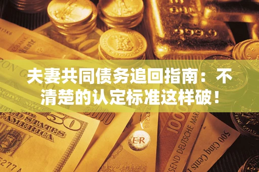 北京夫妻共同债务追回指南：不清楚的认定标准这样破！