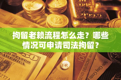 北京拘留老赖流程怎么走?哪些情况可申请司法拘留? 北京拘留老赖流程怎么走?哪些情况可申请司法拘留?
